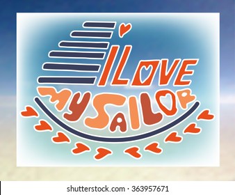 Creative  hand drawn saying I Love My Sailor. Stylized boat, heart, strip. Blurred background. Template for design of card, poster, banner, web, flyer, T shirts, gift. Vector illustration.
