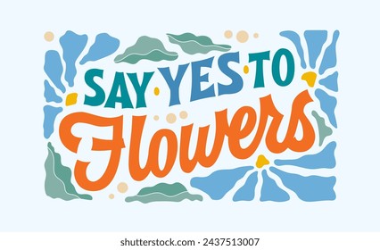 Creative inspirational lettering flower- themed phrase in retro groovy style, Say yes to flowers. Elegant typography design element with leaves and petals in soft colors on blue background.
