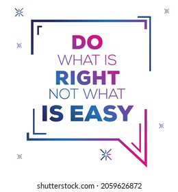 Creative quote design (Do What Is Right Not What Is Easy), can be used on T-shirt, Mug, textiles, poster, cards, gifts and more, vector illustration.