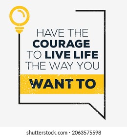 Creative quote design (Have The Courage To Live Life The Way You Want To), can be used on T-shirt, Mug, textiles, poster, cards, gifts and more, vector illustration.