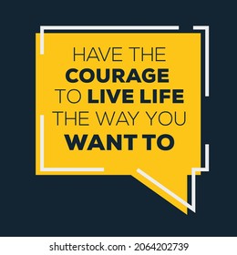 Creative quote design (Have The Courage To Live Life The Way You Want To), can be used on T-shirt, Mug, textiles, poster, cards, gifts and more, vector illustration.
