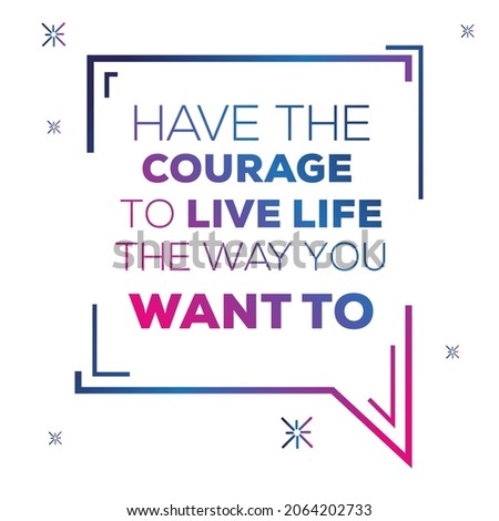 Creative quote design (Have The Courage To Live Life The Way You Want To), can be used on T-shirt, Mug, textiles, poster, cards, gifts and more, vector illustration.