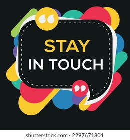 Creative (Stay in touch) text written in speech bubble, Vector illustration.