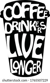 Creative vector illustration with coffee cup silhouette and lettering. Coffee Drinkers Live Longer, Cheerful morning motivation. Typography design used for poster, card, banner, advertising cafe.