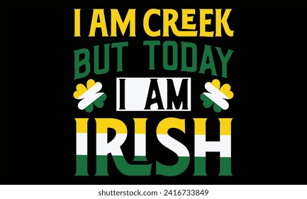 I Am Creek But Today I Am Irish - St. Patrick’s Day T shirt Design, Handmade calligraphy vector illustration, Typography Vector for poster, banner, flyer and mug.