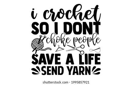 I crochet so I dont choke people save a life send yarn -Knitting t shirts design, Hand drawn lettering phrase, Calligraphy t shirt design, Isolated on white background, svg Files for Cutting Cricut