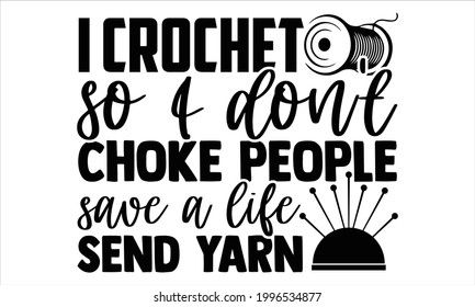 I crochet so I don't choke people save a life send yarn -Knitting Typography Lettering Design, Printing For T shirt, Banner, Poster, Mug Etc, Vector Illustration, EPS 10