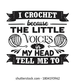 Crochet Quote and Saying. I crochet because the little voices in my head tell me to.