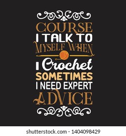 Crochet Quote and Saying. Course I talk to myself when I crochet sometimes I need expert advice.