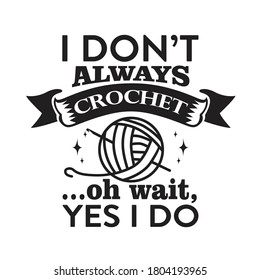 Crochet Quote and Saying. I don t always crochet, oh wait Yes I do.