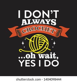 Crochet Quote and Saying. I don't always crochet, oh wait Yes I do.