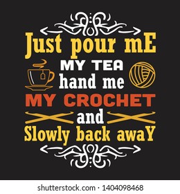 Crochet Quote and Saying. Just pour me my tea hand me my crochet and slowly back away