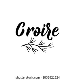 Croire. French lettering. Translation from French - Believe. Element for flyers, banner and posters. Modern calligraphy. Ink illustration