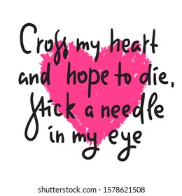 Cross my heart - funny inspire motivational quote. Hand drawn beautiful lettering. Print for inspirational poster, t-shirt, bag, cups, card, flyer, sticker, badge. Valentine's day card