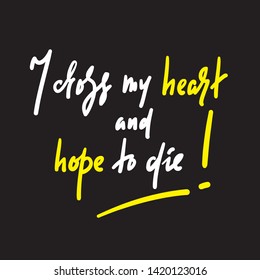 I cross my heart and hope to die - inspire  motivational quote. Hand drawn  lettering. Youth slang.Print for inspirational poster, t-shirt, bag, cups, card, flyer, sticker, badge. Funny vector writing