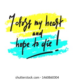 I cross my heart and hope to die - inspire motivational quote. Hand drawn lettering. Youth slang. Print for inspirational poster, t-shirt, bag, cups, card, flyer, sticker, badge. Funny vector writing