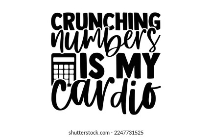 Crunching Numbers Is My Cardio - Accountant t shirt design, svg Files for Cutting Cricut and Silhouette, and Hand drawn lettering phrase, Handmade calligraphy vector illustration