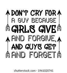  Don’t cry for a guy because girls give and forgive, and guys get and forget. Vector Quote
