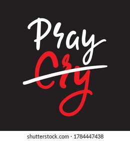 Cry Pray  - inspire motivational religious quote. Hand drawn beautiful lettering. Print for inspirational poster, t-shirt, bag, cups, card, flyer, sticker, badge. Cute funny vector writing