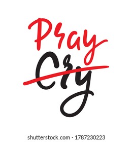 Cry Pray  - inspire motivational religious quote. Hand drawn beautiful lettering. Print for inspirational poster, t-shirt, bag, cups, card, flyer, sticker, badge. Cute funny vector writing