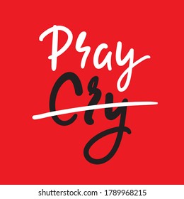 Cry Pray  - inspire motivational religious quote. Hand drawn beautiful lettering. Print for inspirational poster, t-shirt, bag, cups, card, flyer, sticker, badge. Cute funny vector writing
