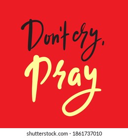 Don’t cry, pray - inspire motivational religious quote. Hand drawn beautiful lettering. Print for inspirational poster, t-shirt, bag, cups, card, flyer, sticker, badge. Cute funny vector writing