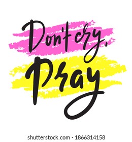 Don’t cry, pray - inspire motivational religious quote. Hand drawn beautiful lettering. Print for inspirational poster, t-shirt, bag, cups, card, flyer, sticker, badge. Cute funny vector writing