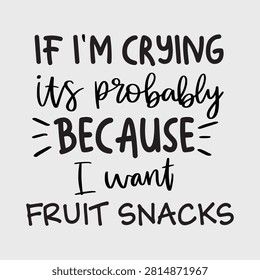 If I'm Crying It's Probably Because I Want Fruit Snacks Funny Kids Quote