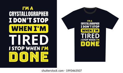crystallographer T Shirt Design. I 'm a crystallographer I Don't Stop When I'm Tired, I Stop When I'm Done