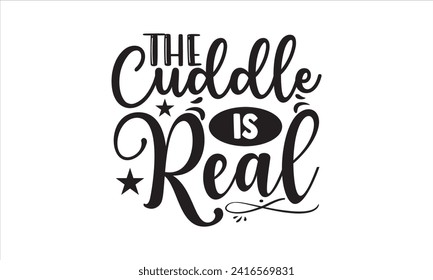 The cuddle is real - New Born Baby T Shirt Design, Modern calligraphy, Typography Vector for poster, banner, flyer and mug.