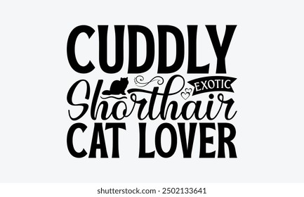 Cuddly Exotic Shorthair Cat Lover - Exotic Shorthair Cat T-Shirt Design, Illustration With Hand-Lettering And Decoration Elements, Bags, Stationary As A Poster.