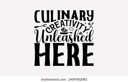 Culinary Creativity Unleashed Here - Cooking T- Shirt Design, Lettering Phrase Isolated On White Background, This Illustration Be Used As Print And Bags, Stationary A Poster. 