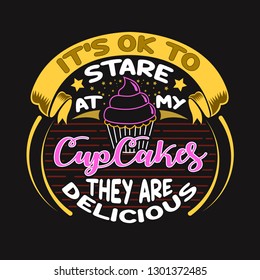 Cup Cakes Quote and Saying. It's ok to stare at my Cup Cakes They are delicious.