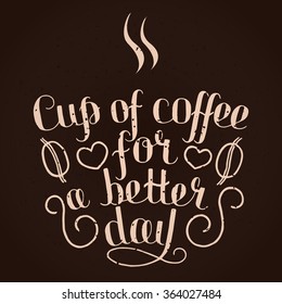 Cup of coffee for a better day. Hand drawn letters on a dark background.