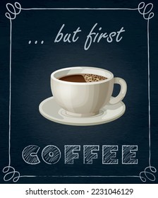 Cup of coffee on black background with chalk drawn quote But First Coffee. Vector illustration with cartoon icon of espresso modern design. Chalkboard menu with a morning drink for breakfast