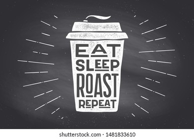 Cup of coffee. Poster coffee cup with hand drawn lettering Eat Sleep Roast Repeat. Monochrome vintage drawing chalk on chalkboard for coffee drink, menu. Chalkboard background. Vector Illustration