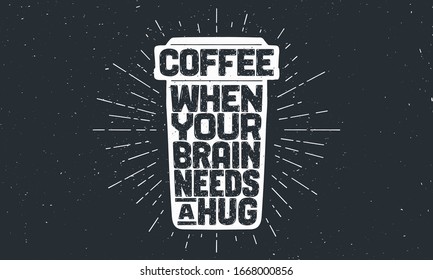 Cup of coffee. Poster coffee cup with hand drawn lettering Coffee - When Your Brain Needs a Hug. Sunburst hand drawn vintage drawing for coffee drink, beverage menu or cafe theme. Vector Illustration