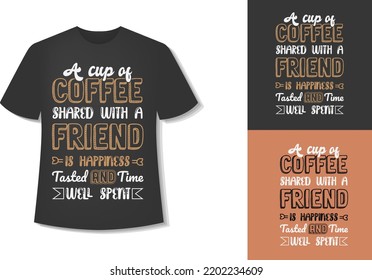 A cup of Coffee Shared with a Friend Is happiness Tasted and time well spent. Typography Coffee T-Shirt Design. 