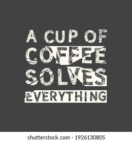 A cup of coffee solves everything. Grunge vintage phrase. Typography, t-shirt graphics, print, poster, banner, slogan, flyer, postcard.