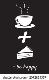 a cup of coffee or tea plus a slice of cake equal sign be happy vector on black background