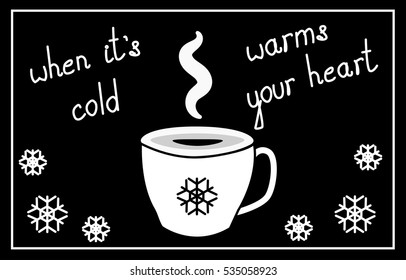 cup of hot coffee, tea, chocolate, cocoa and smoke flavor, in black and white color scheme, with snowflakes and the words: when it is cold, warm the heart, vector illustration