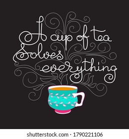 A Cup of Tea Solves Everything. Hand drawn typography poster. Circle shape. White line lettering with doodle stile colorful cup isolated on black. Vector illustration. Tea quote.