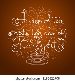 A cup of tea starts the day off bright. Hand drawn typography poster. Circle shape. Vector illustration isolated on brown. Calligraphy style quote for logo, blog or shop promotion.