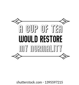 A cup of tea would restore my normality. Calligraphy saying for print. Vector Quote 