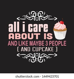 Cupcakes Quote and Saying. All I care about is and like maybe 3 people