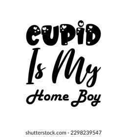 cupid is my home boy black lettering quote