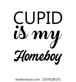 cupid is my homeboy black letter quote