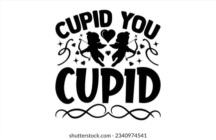  Cupid You Cupid - Valentines Day  t shirt  design, Isolated on white background, Calligraphy graphic design, t-shirts, bags, posters, cards ,for Cutting Machine, Silhouette Cameo, Cricut.
