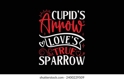 Cupid's Arrow Love's True Sparrow - Valentine’s Day T-Shirt Design, Holiday Quotes, Conceptual Handwritten Phrase T Shirt Calligraphic Design, Inscription For Invitation And Greeting Card, Prints.  