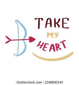 Cupids arrow and slogan. Take my heart. Cute design with handwritten lettering. Valentine day vector illustration. Romance and love concept